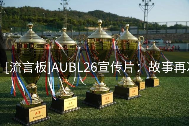 [流言板]AUBL26宣传片：故事再次开始，重聚杭州的热情